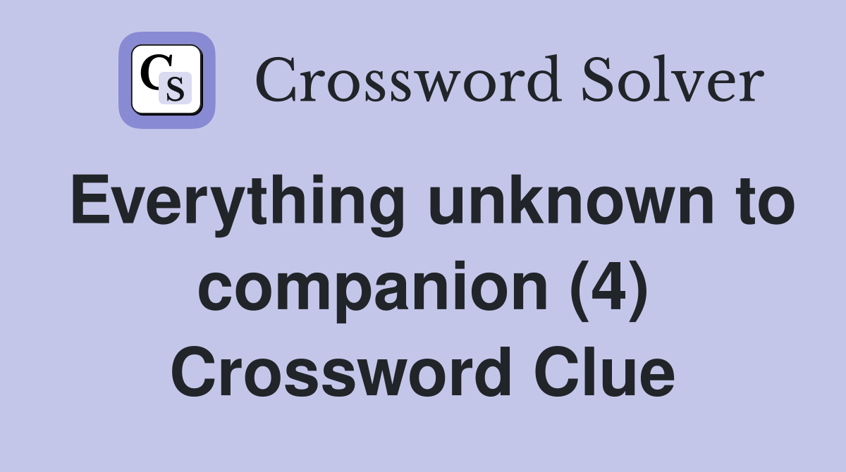 Everything unknown to companion (4) Crossword Clue