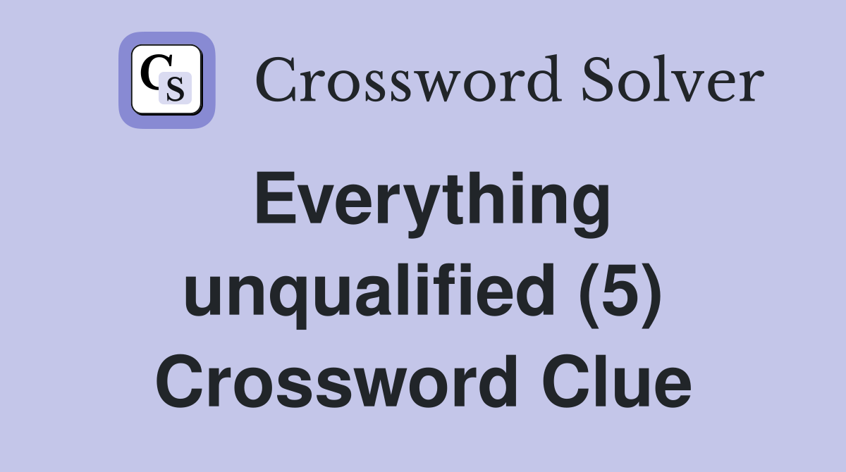 Everything unqualified (5) Crossword Clue