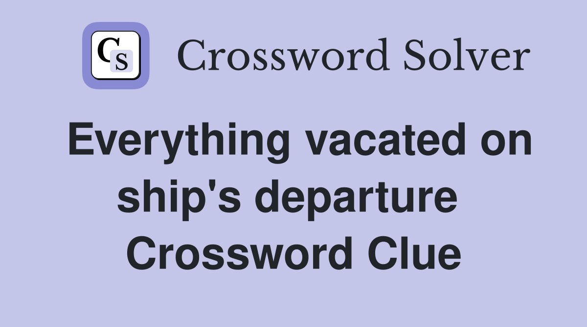 Everything vacated on ship's departure  Crossword Clue