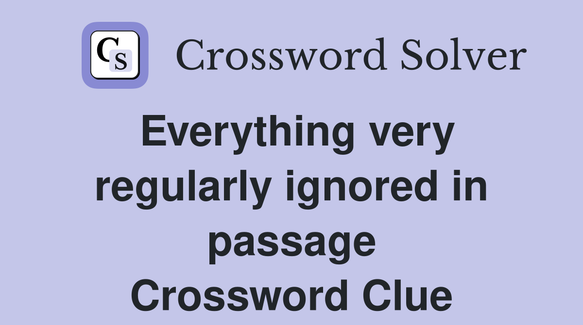 Everything very regularly ignored in passage Crossword Clue