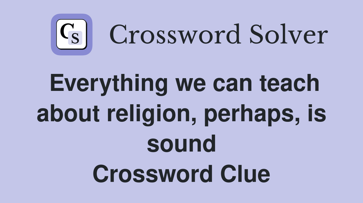 Everything we can teach about religion, perhaps, is sound Crossword Clue