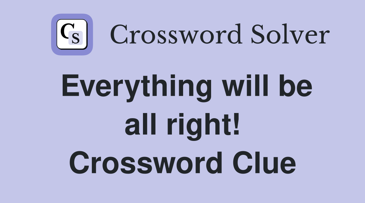 Everything will be all right! Crossword Clue
