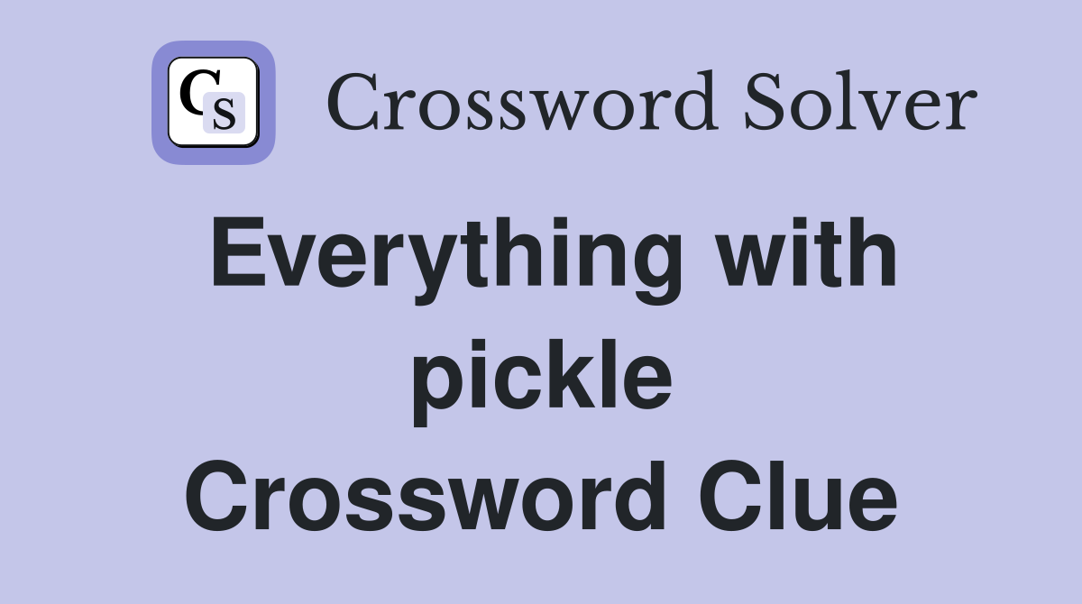 Everything with pickle Crossword Clue