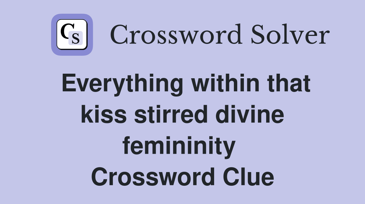 Everything within that kiss stirred divine femininity  Crossword Clue