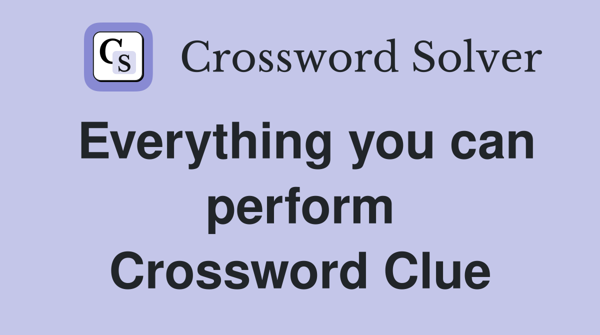 Everything you can perform Crossword Clue