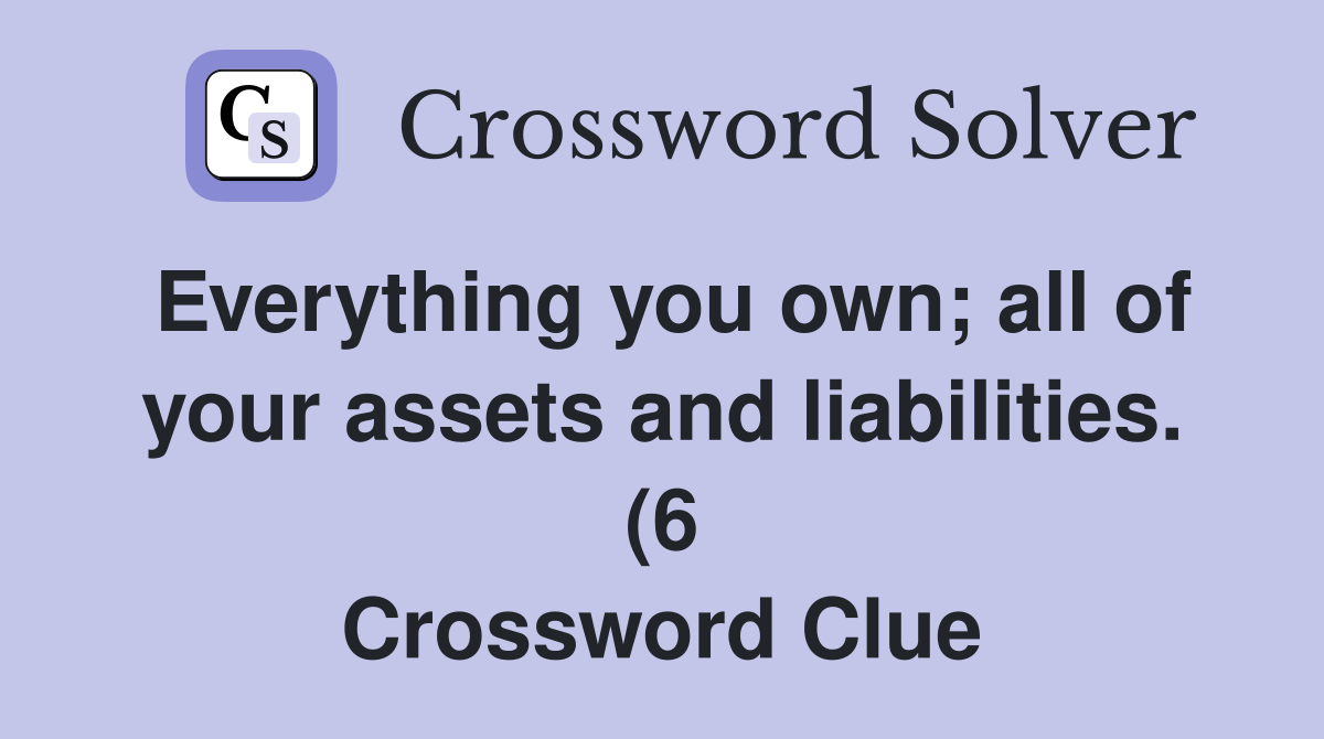 Everything you own all of your assets and liabilities (6) Crossword Everything you own all of your assets and liabilities (6) Crossword