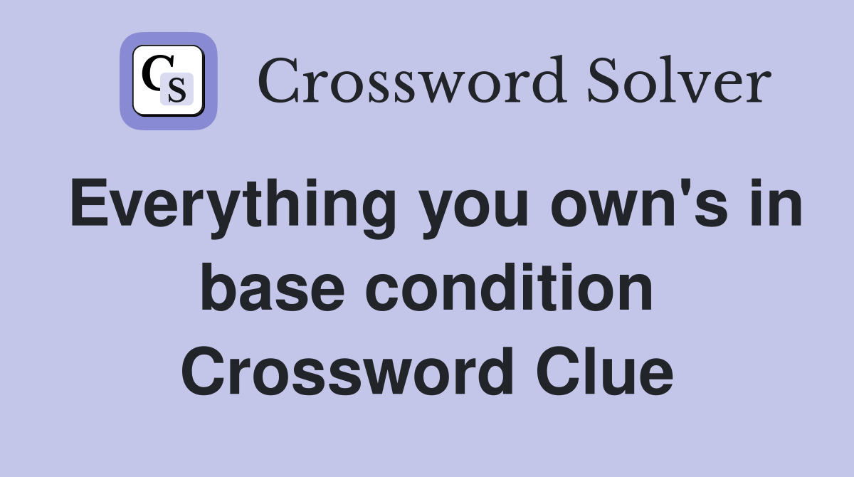 Everything you own's in base condition Crossword Clue