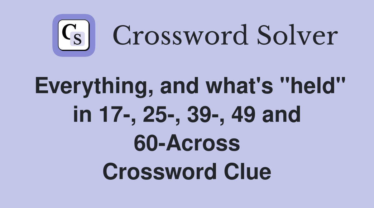 Everything, and what's "held" in 17-, 25-, 39-, 49 and 60-Across Crossword Clue