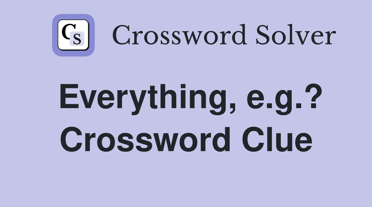 Everything, e.g.? Crossword Clue