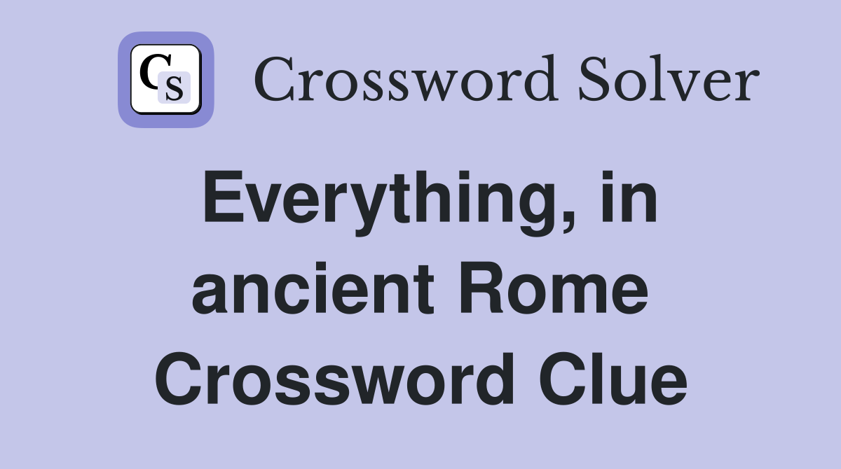 Everything, in ancient Rome Crossword Clue