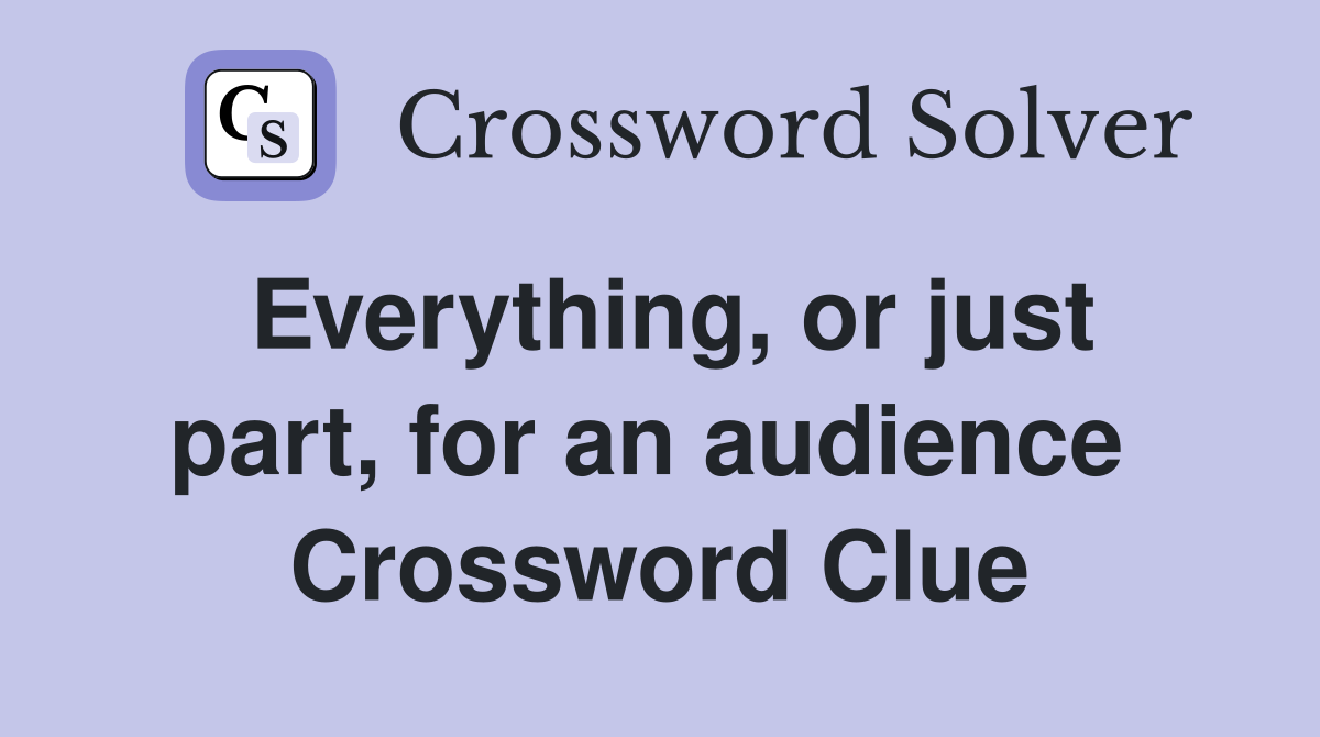Everything, or just part, for an audience  Crossword Clue