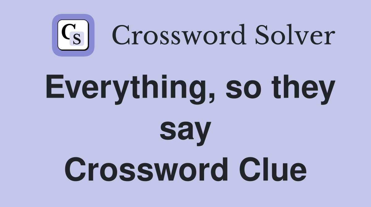 Everything, so they say Crossword Clue