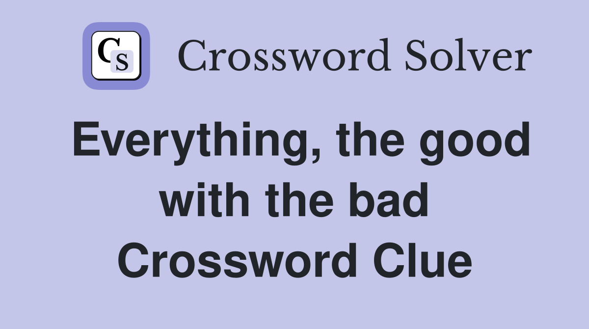 Everything, the good with the bad Crossword Clue