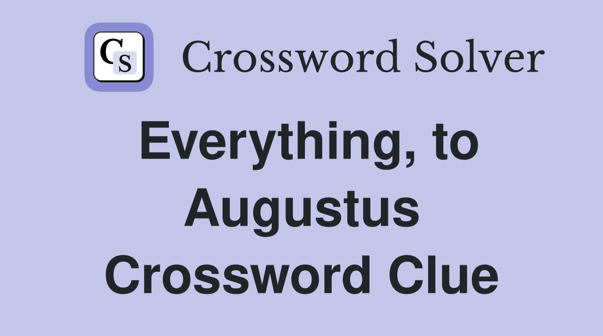 Everything, to Augustus Crossword Clue