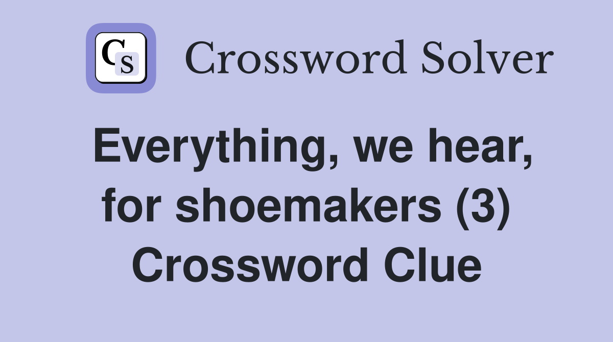 Everything, we hear, for shoemakers (3) Crossword Clue