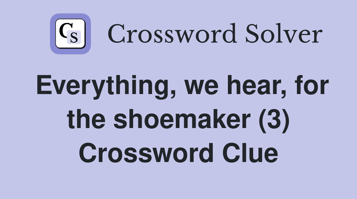 Everything, we hear, for the shoemaker (3) Crossword Clue