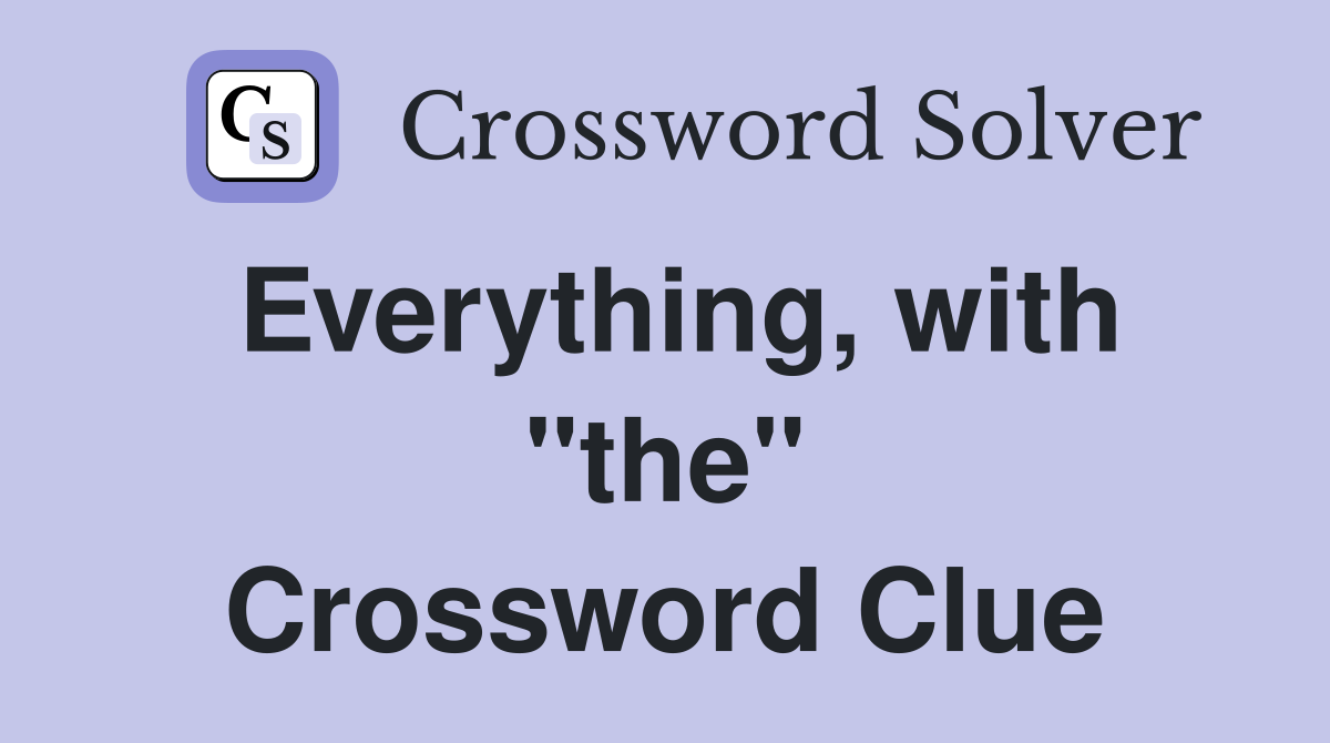 Everything, with "the" Crossword Clue