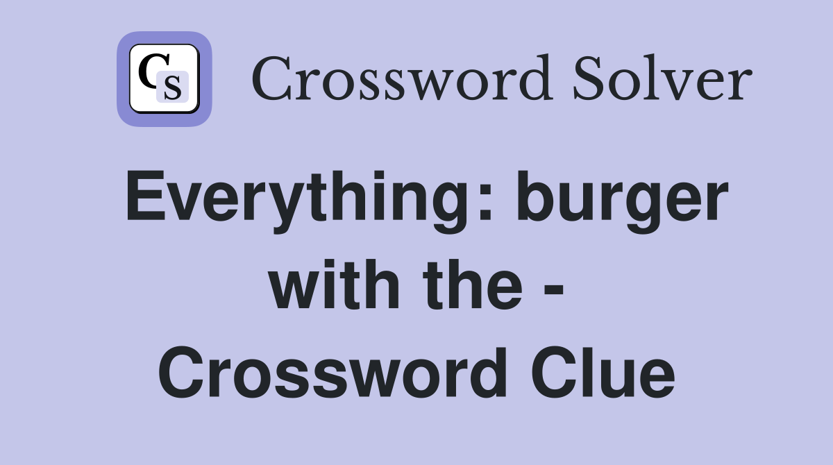 Everything: burger with the - Crossword Clue