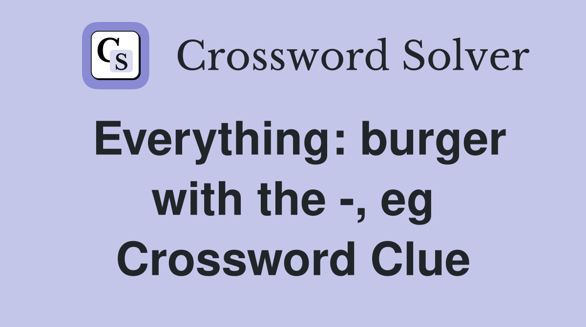 Everything: burger with the -, eg Crossword Clue