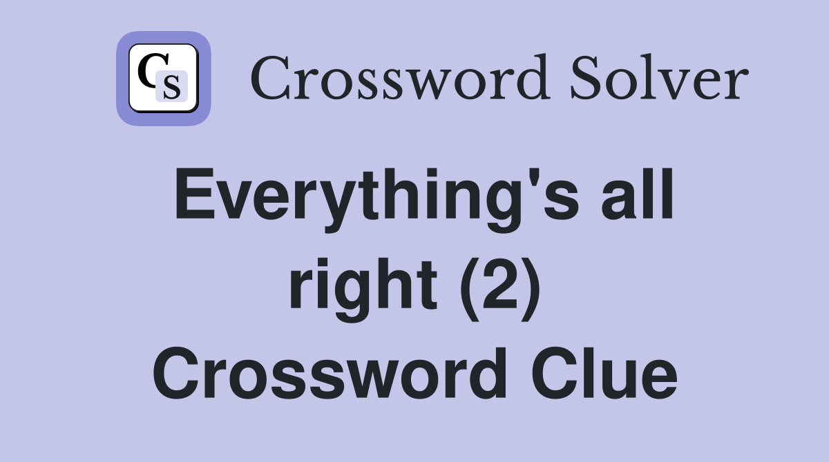 Everything's all right (2) Crossword Clue