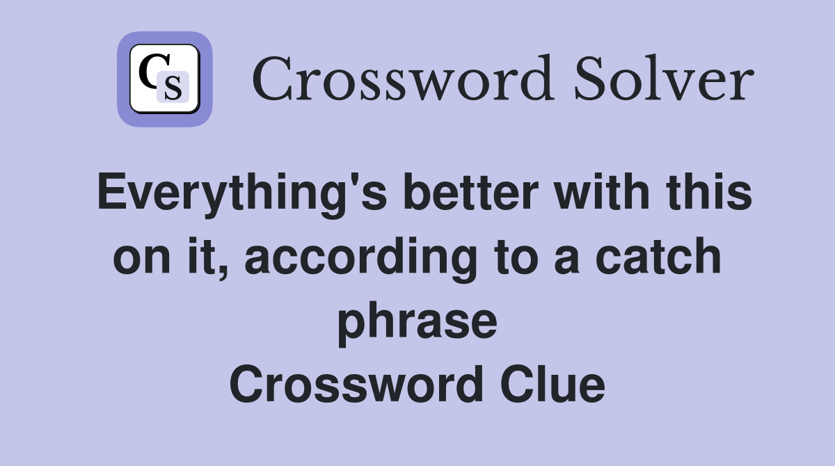Everything's better with this on it, according to a catch phrase Crossword Clue