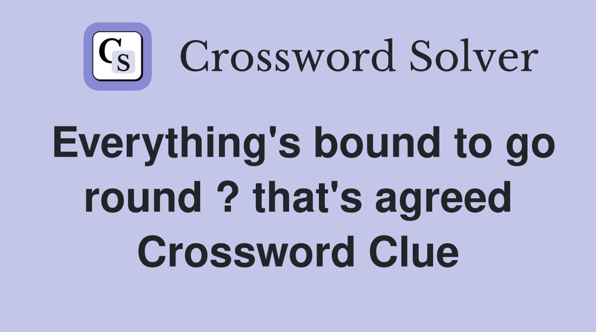 Everything's bound to go round ? that's agreed Crossword Clue
