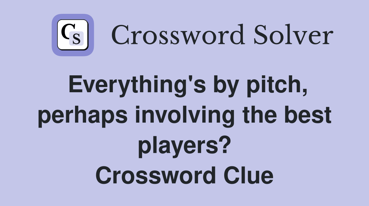 Everything's by pitch, perhaps involving the best players? Crossword Clue