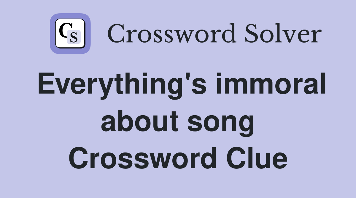 Everything's immoral about song Crossword Clue