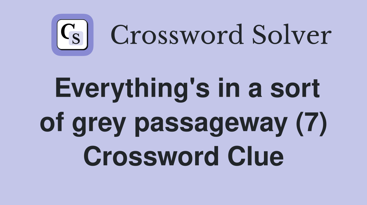 Everything's in a sort of grey passageway (7) Crossword Clue