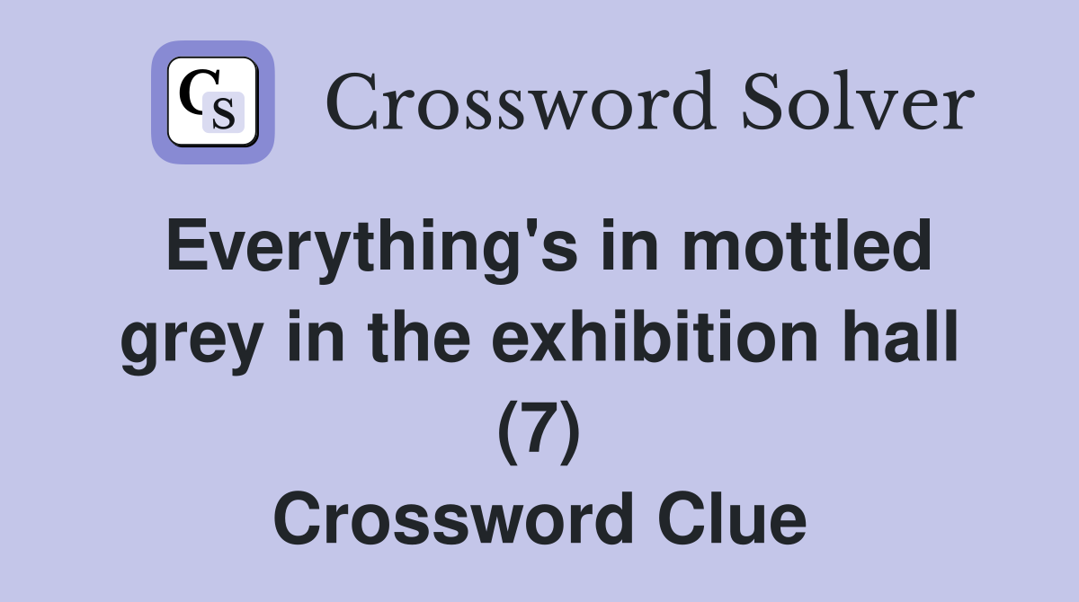 Everything's in mottled grey in the exhibition hall (7) Crossword Clue