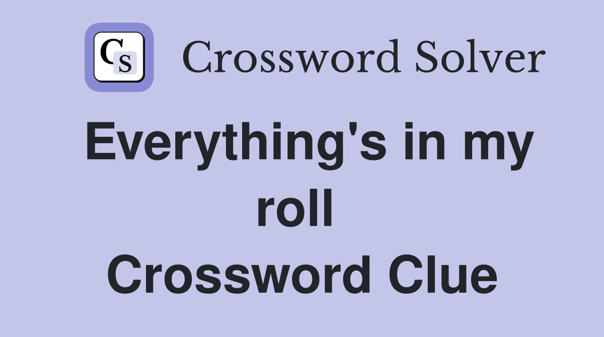 Everything's in my roll  Crossword Clue