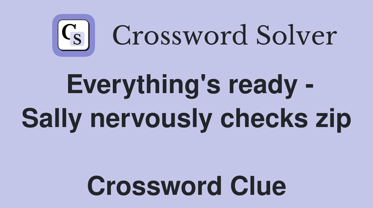 Everything's ready - Sally nervously checks zip  Crossword Clue