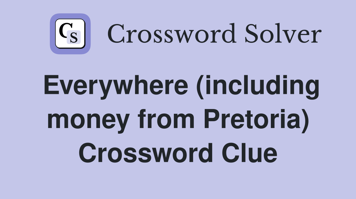 Everywhere (including money from Pretoria) Crossword Clue