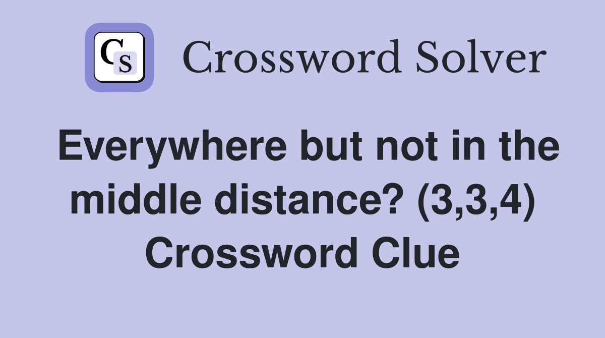 Everywhere but not in the middle distance? (3,3,4) Crossword Clue