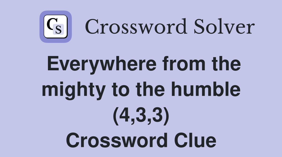Everywhere from the mighty to the humble (4,3,3) Crossword Clue