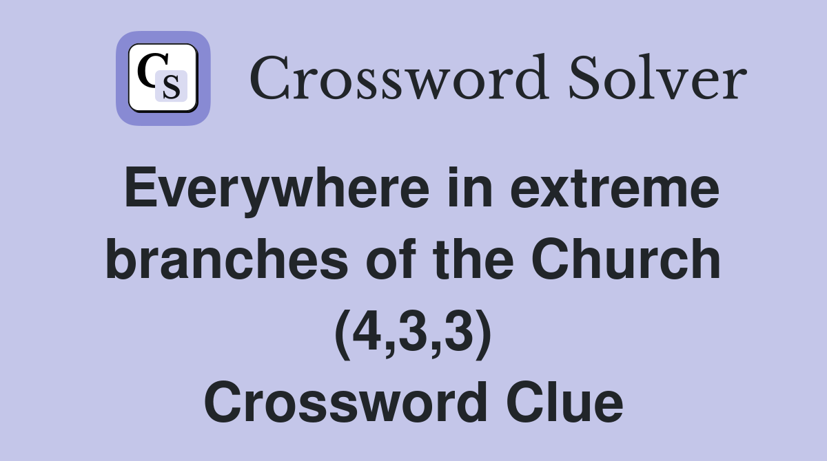 Everywhere in extreme branches of the Church (4,3,3) Crossword Clue