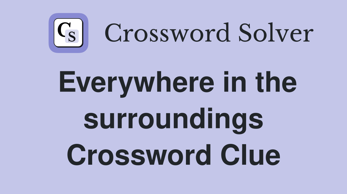 Everywhere in the surroundings Crossword Clue