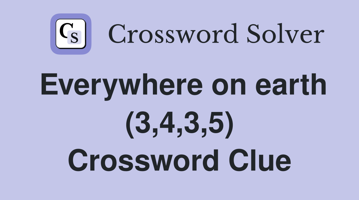 Everywhere on earth (3,4,3,5) Crossword Clue