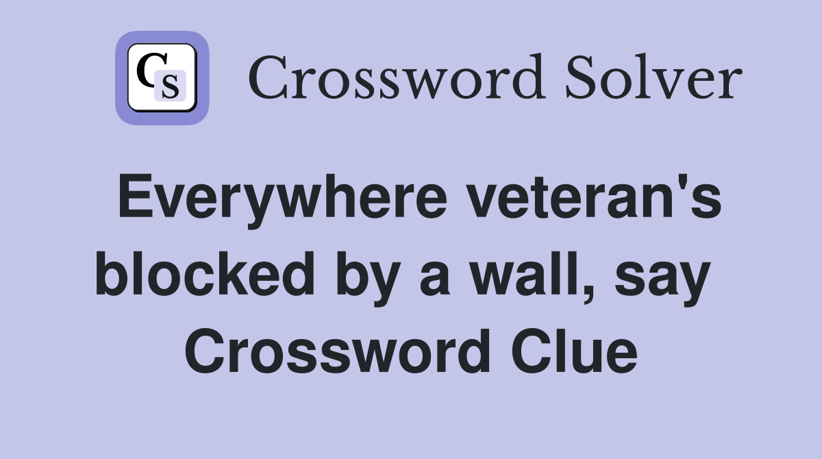 Everywhere veteran's blocked by a wall, say  Crossword Clue