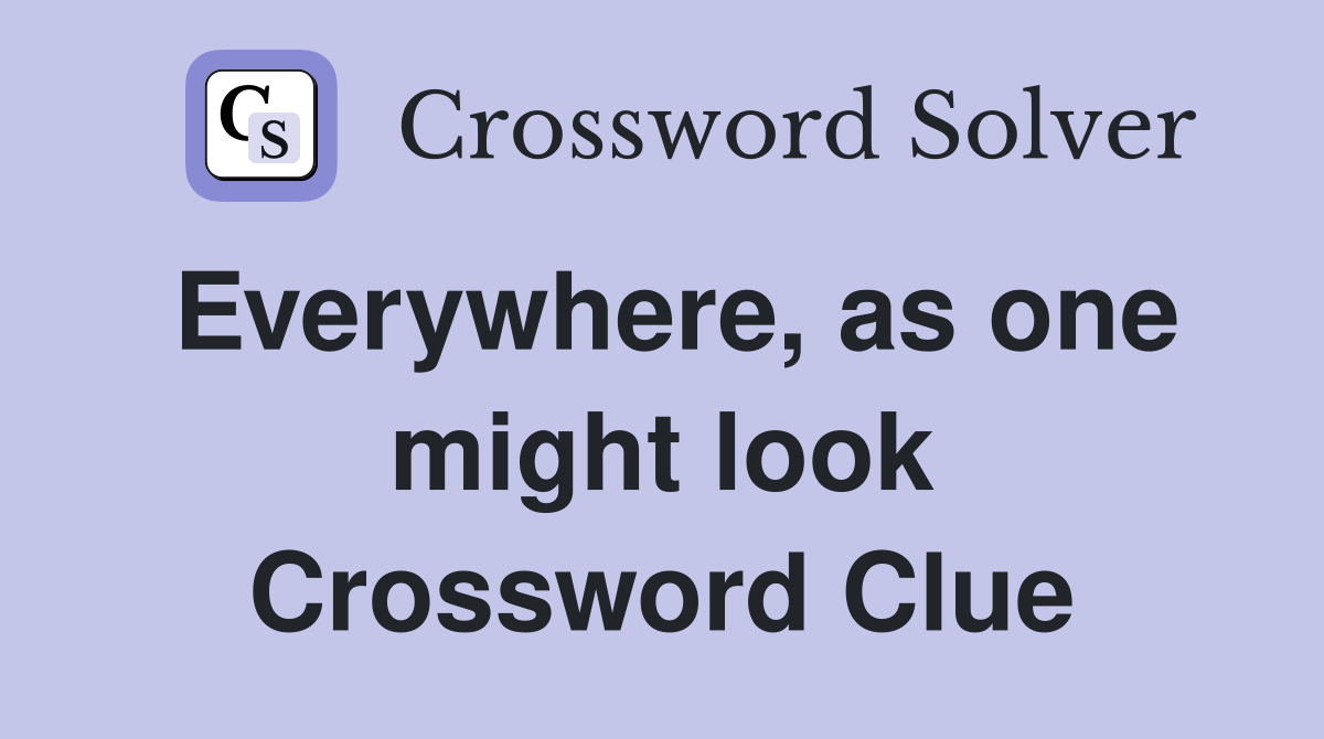Everywhere, as one might look Crossword Clue