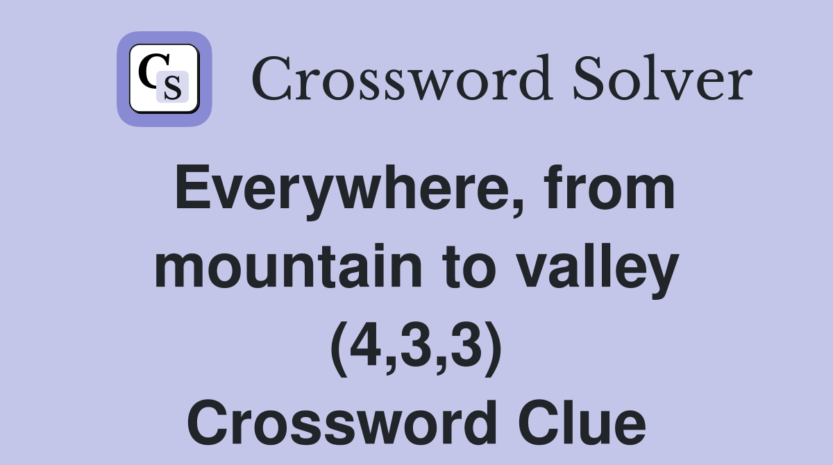 Everywhere, from mountain to valley (4,3,3) Crossword Clue
