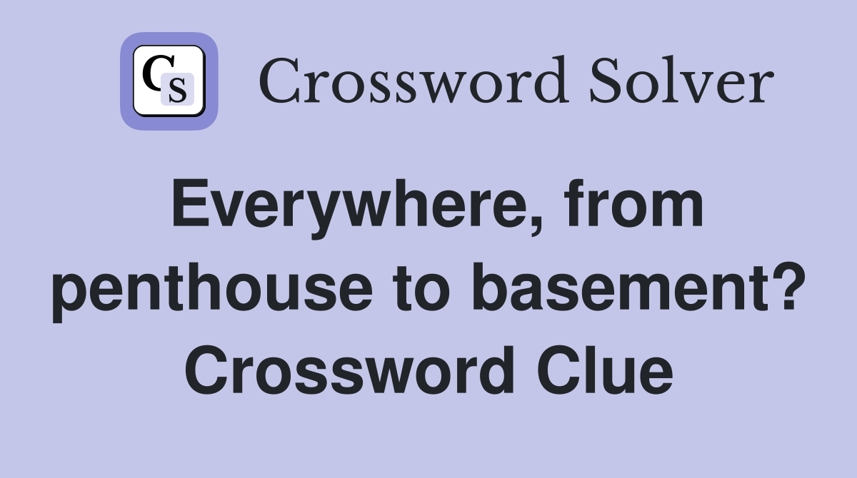 Everywhere, from penthouse to basement? Crossword Clue