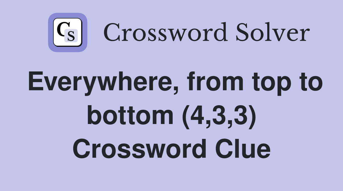 Everywhere, from top to bottom (4,3,3) Crossword Clue