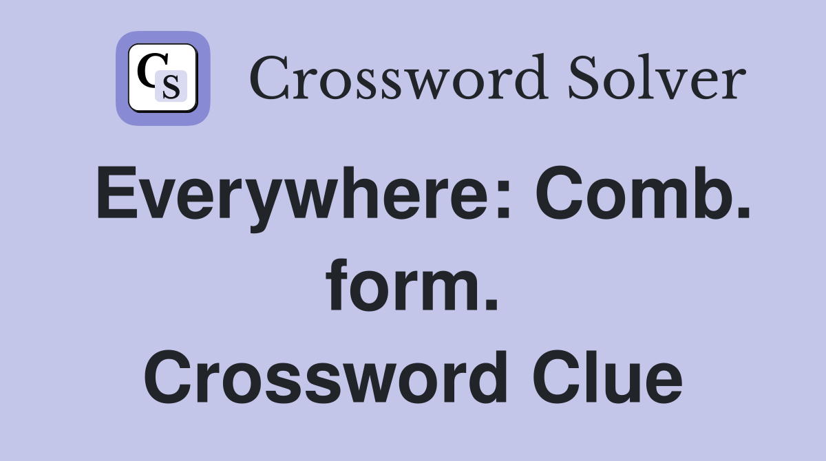 Everywhere: Comb. form. Crossword Clue