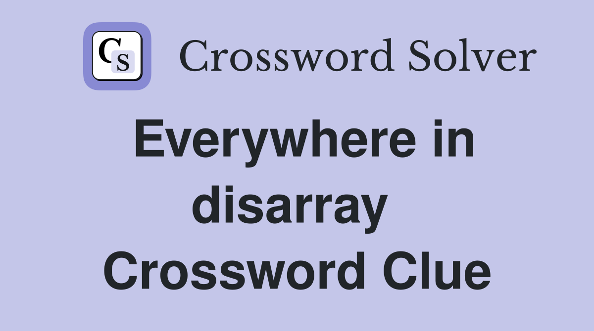 Everywhere in disarray  Crossword Clue