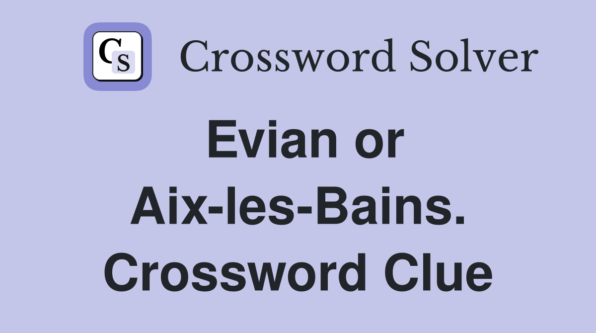Evian or Aix-les-Bains. Crossword Clue