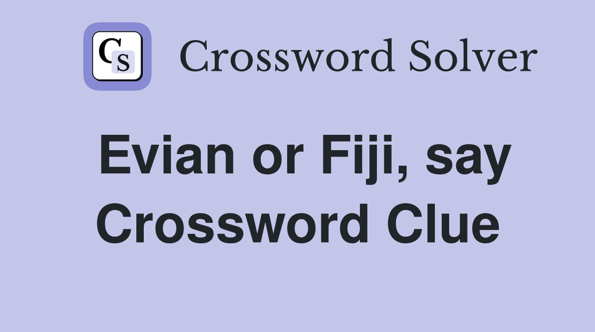 Evian or Fiji, say Crossword Clue