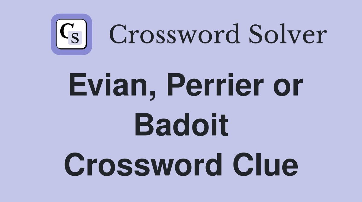 Evian, Perrier or Badoit Crossword Clue