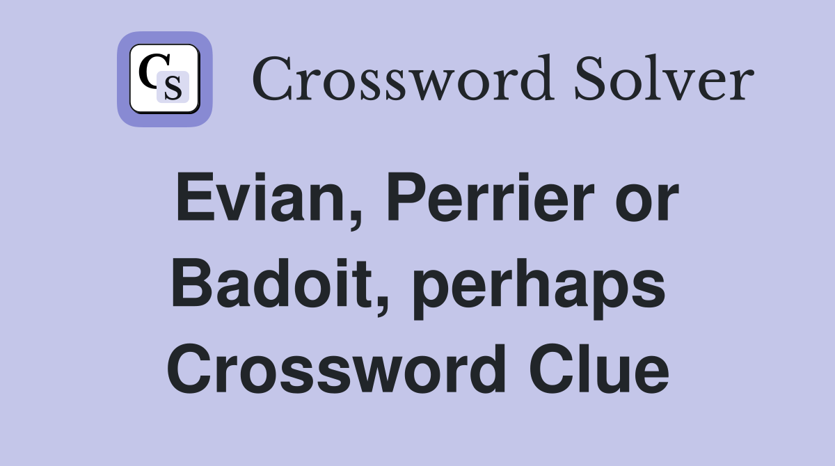 Evian, Perrier or Badoit, perhaps Crossword Clue