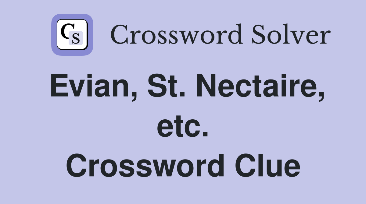 Evian, St. Nectaire, etc. Crossword Clue